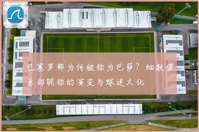 巴塞罗那为何被称为巴萨?细数俱乐部昵称的演变与球迷文化