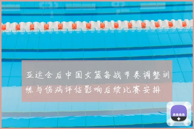 亚运会后中国女篮备战节奏调整训练与伤病评估影响后续比赛安排