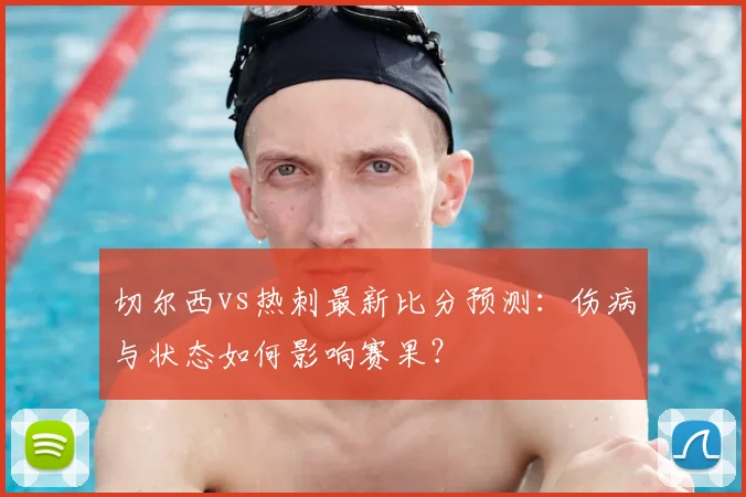 切尔西vs热刺最新比分预测：伤病与状态如何影响赛果？