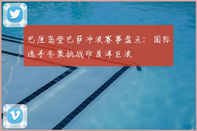 巴厘岛登巴萨冲浪赛事盘点：国际选手齐聚挑战印度洋巨浪