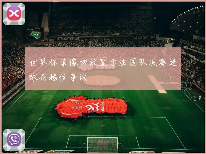 世界杯录像回放显示法国队决赛进球存越位争议